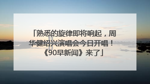 熟悉的旋律即将响起，周华健绍兴演唱会今日开唱！《90早新闻》来了