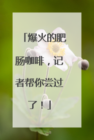 爆火的肥肠咖啡，记者帮你尝过了！