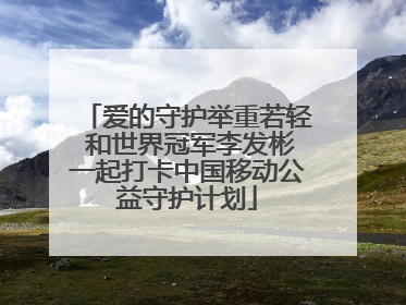 爱的守护举重若轻 和世界冠军李发彬一起打卡中国移动公益守护计划