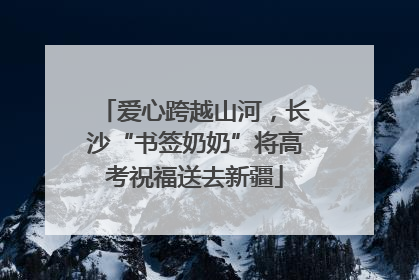 爱心跨越山河，长沙“书签奶奶”将高考祝福送去新疆
