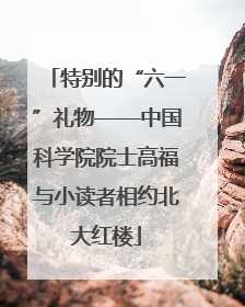 特别的“六一”礼物——中国科学院院士高福与小读者相约北大红楼