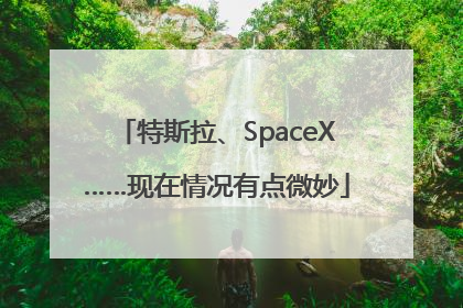 特斯拉、SpaceX……现在情况有点微妙