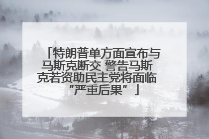 特朗普单方面宣布与马斯克断交 警告马斯克若资助民主党将面临“严重后果”