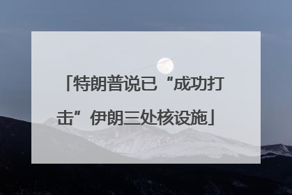 特朗普说已“成功打击”伊朗三处核设施