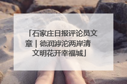 石家庄日报评论员文章｜德润滹沱两岸清 文明花开幸福城