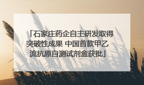 石家庄药企自主研发取得突破性成果 中国首款甲乙流抗原自测试剂盒获批