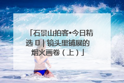石景山拍客•今日精选 ㉓｜镜头里铺展的烟火画卷（上）