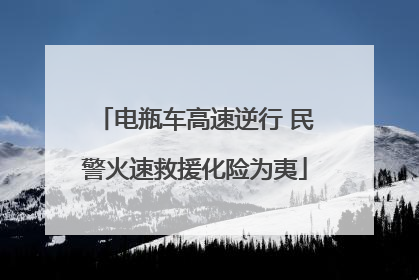 电瓶车高速逆行 民警火速救援化险为夷