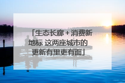 生态长廊＋消费新地标 这两座城市的更新有里更有面