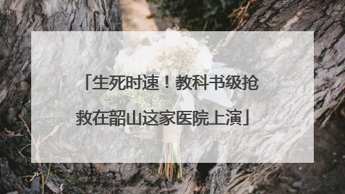 生死时速！教科书级抢救在韶山这家医院上演