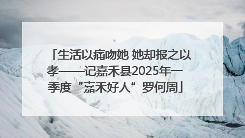 生活以痛吻她 她却报之以孝——记嘉禾县2025年一季度“嘉禾好人”罗何周
