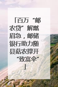 百万“邮农贷”解燃眉急，邮储银行助力随县菇农撑开“致富伞”