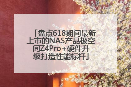 盘点618期间最新上市的NAS产品极空间Z4Pro+硬件升级打造性能标杆