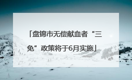 盘锦市无偿献血者“三免”政策将于6月实施