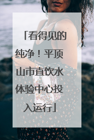 看得见的纯净！平顶山市直饮水体验中心投入运行