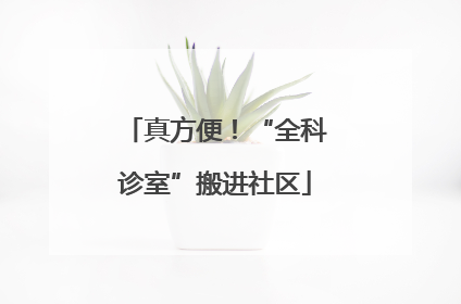 真方便！“全科诊室”搬进社区