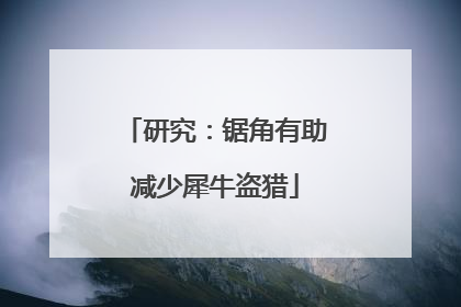 研究：锯角有助减少犀牛盗猎