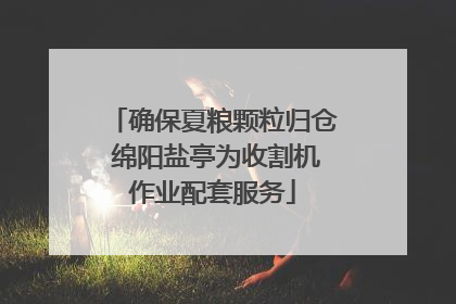 确保夏粮颗粒归仓 绵阳盐亭为收割机作业配套服务