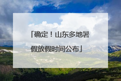 确定！山东多地暑假放假时间公布