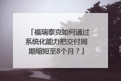 福瑞泰克如何通过系统化能力把交付周期缩短至8个月？