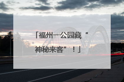 福州一公园藏“神秘来客”！