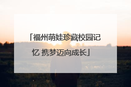 福州萌娃珍藏校园记忆 携梦迈向成长