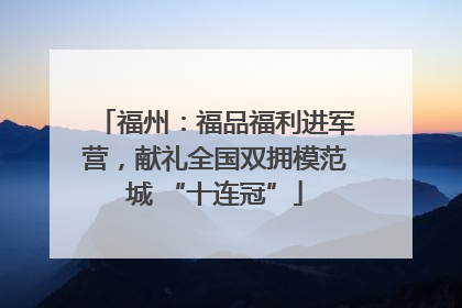 福州：福品福利进军营，献礼全国双拥模范城 “十连冠”