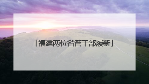 福建两位省管干部履新