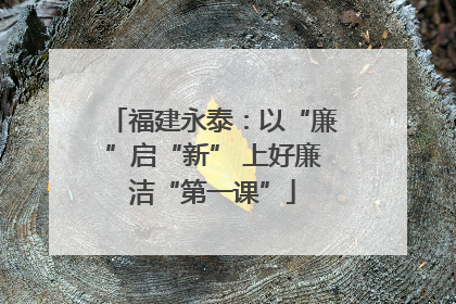 福建永泰：以“廉”启“新” 上好廉洁“第一课”