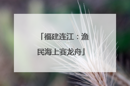 福建连江：渔民海上赛龙舟