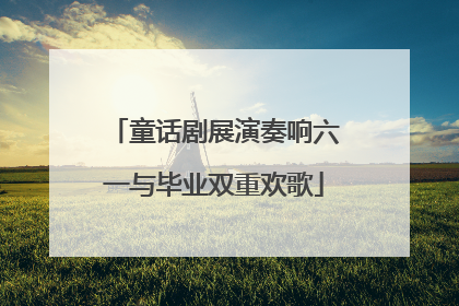 童话剧展演奏响六一与毕业双重欢歌