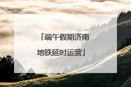 端午假期济南地铁延时运营