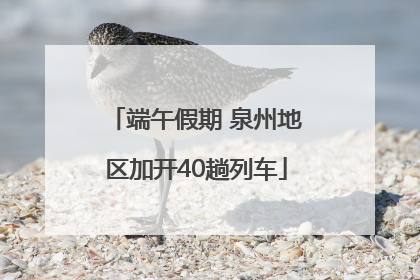 端午假期 泉州地区加开40趟列车