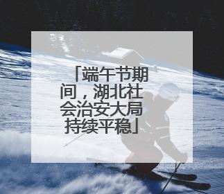 端午节期间，湖北社会治安大局持续平稳