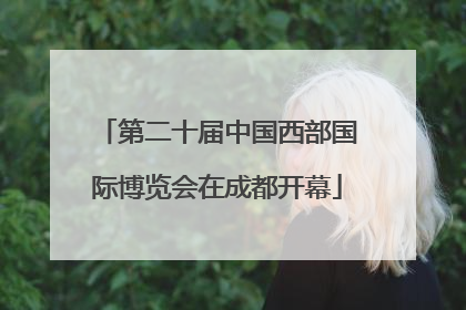 第二十届中国西部国际博览会在成都开幕