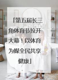 第五届长三角体育节拉开大幕！以体育为媒全民共享健康