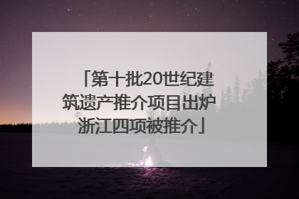 第十批20世纪建筑遗产推介项目出炉 浙江四项被推介