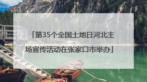 第35个全国土地日河北主场宣传活动在张家口市举办