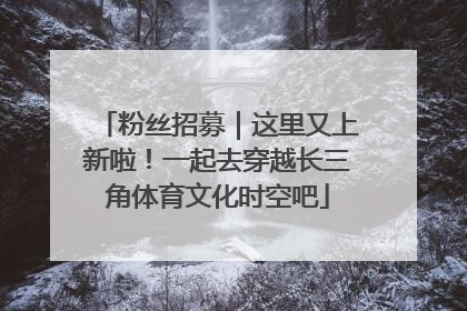 粉丝招募｜这里又上新啦！一起去穿越长三角体育文化时空吧