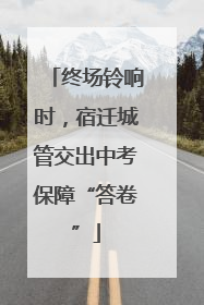 终场铃响时，宿迁城管交出中考保障“答卷”