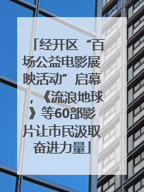 经开区“百场公益电影展映活动”启幕，《流浪地球》等60部影片让市民汲取奋进力量