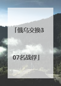 俄乌交换307名战俘