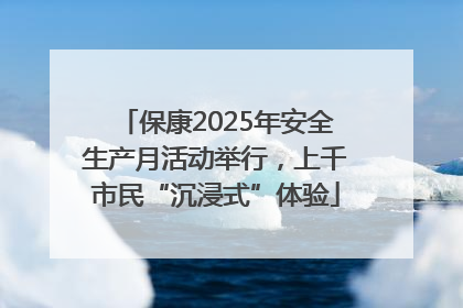 保康2025年安全生产月活动举行，上千市民“沉浸式”体验