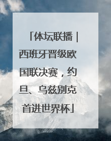体坛联播｜西班牙晋级欧国联决赛，约旦、乌兹别克首进世界杯