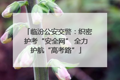 临汾公安交警：织密护考“安全网” 全力护航“高考路”