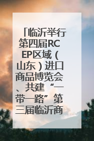 临沂举行第四届RCEP区域（山东）进口商品博览会、共建“一带一路”第三届临沂商城国际采购商大会新闻发布会