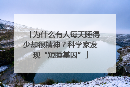 为什么有人每天睡得少却很精神？科学家发现“短睡基因”