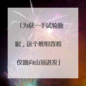 为获一手试验数据，这个班组背着仪器向山顶进发