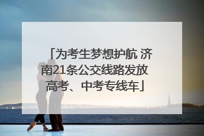 为考生梦想护航 济南21条公交线路发放高考、中考专线车