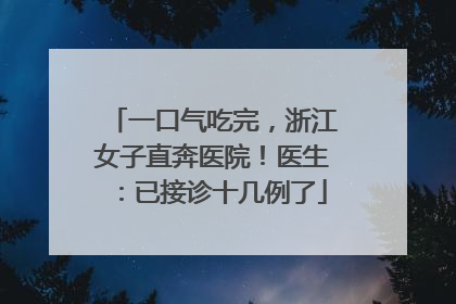 一口气吃完，浙江女子直奔医院！医生：已接诊十几例了